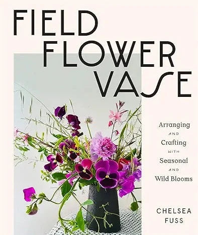 Field, Flower, Vase: Arranging and Crafting with Seasonal and Wild Blooms