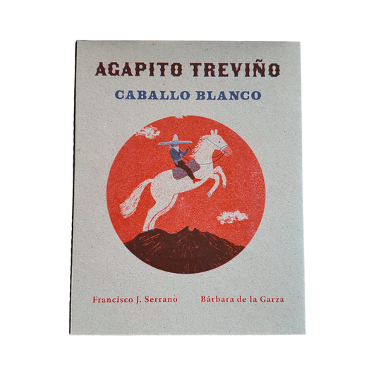 Agapito Treviño. Caballo Blanco— Francisco J. Serrano, Bárbara de la Garza