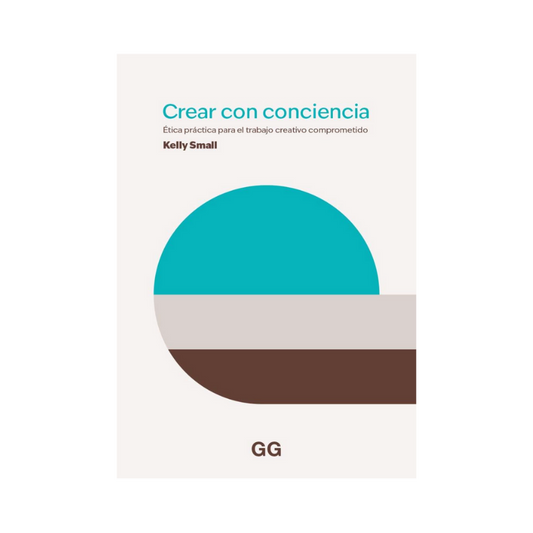 Crear con Conciencia. Ética Práctica para el Trabajo Creativo Comprometido - Kelly Small