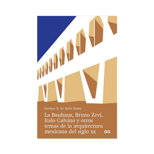 La Bauhaus, Bruno Zevi, Italo Calvino y Otros Temas de la Arquitectura Mexicana del Siglo XX - Enrique X. de Anda Alanís