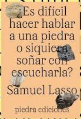 ¿Es difícil hacer hablar a una piedra o siquiera soñar con escucharla? - Samuel Lasso